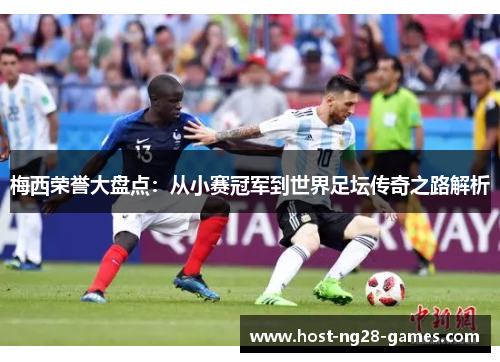 梅西荣誉大盘点：从小赛冠军到世界足坛传奇之路解析